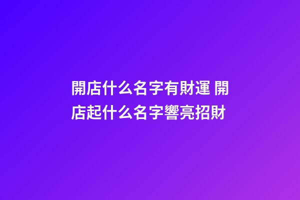 開店什么名字有財運 開店起什么名字響亮招財-第1張-店鋪起名-玄機派